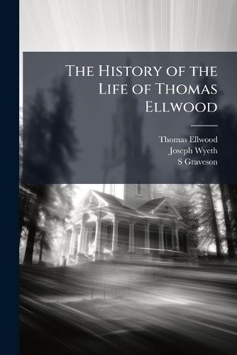 Cover image for The History of the Life of Thomas Ellwood: Written by His Own Hand with Extracts from Joseph Wyeth's Supplement, Appendices and Biographical Notes