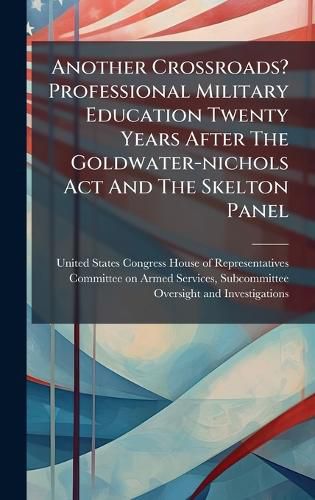 Cover image for Another Crossroads? Professional Military Education Twenty Years After The Goldwater-nichols Act And The Skelton Panel
