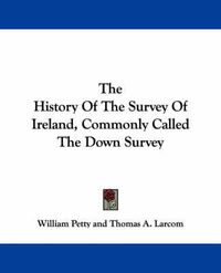 Cover image for The History of the Survey of Ireland, Commonly Called the Down Survey