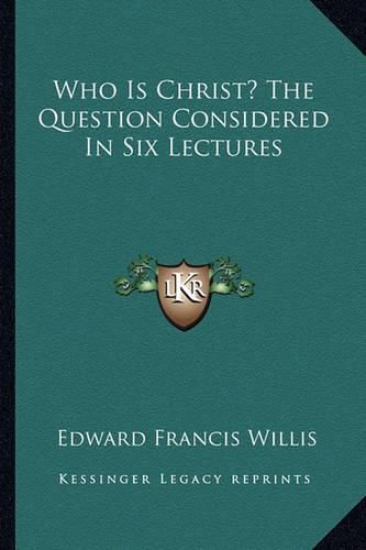 Who Is Christ? the Question Considered in Six Lectures