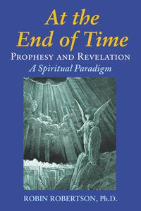 Cover image for At the End of Time: Prophecy and Revelation: a Spiritual Paradigm