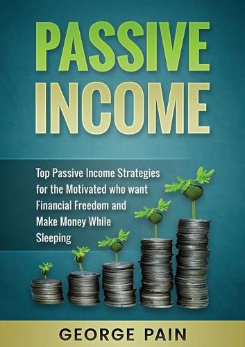 Passive Income: Top Passive Income Strategies for the Motivated who want Financial Freedom and Make Money While Sleeping