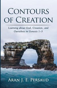 Cover image for Contours of Creation: Learning about God, Creation, and Ourselves in Genesis 1-3