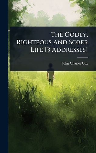 Cover image for The Godly, Righteous And Sober Life [3 Addresses]