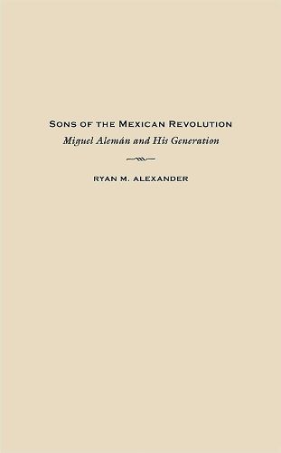 Cover image for Sons of the Mexican Revolution: Miguel Aleman and His Generation