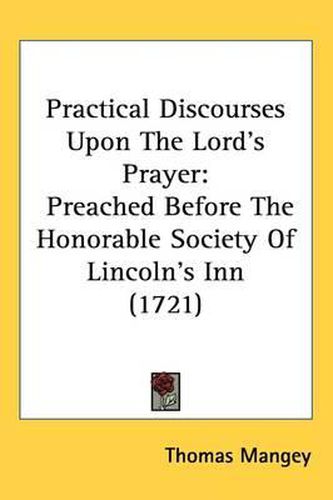 Cover image for Practical Discourses Upon The Lord's Prayer: Preached Before The Honorable Society Of Lincoln's Inn (1721)