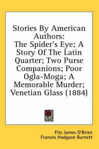 Cover image for Stories by American Authors: The Spider's Eye; A Story of the Latin Quarter; Two Purse Companions; Poor Ogla-Moga; A Memorable Murder; Venetian Glass (1884)