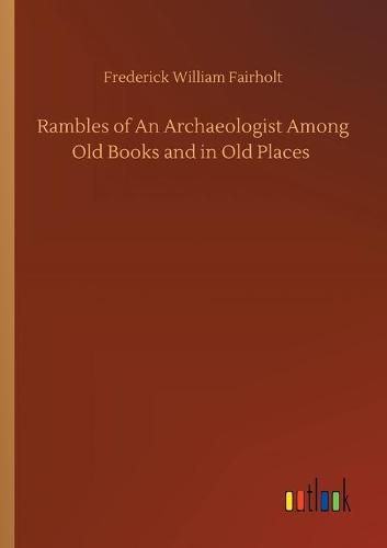 Cover image for Rambles of An Archaeologist Among Old Books and in Old Places