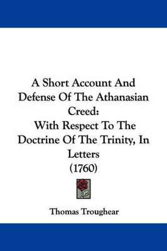 A Short Account and Defense of the Athanasian Creed: With Respect to the Doctrine of the Trinity, in Letters (1760)