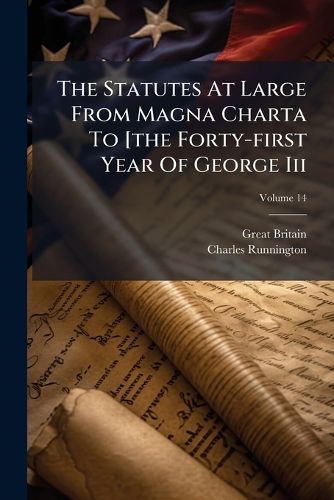 Cover image for The Statutes at Large from Magna Charta to [The Forty-First Year of George III, Volume 14