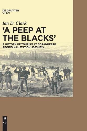 Cover image for A Peep at the Blacks': A History of Tourism at Coranderrk Aboriginal Station, 1863-1924