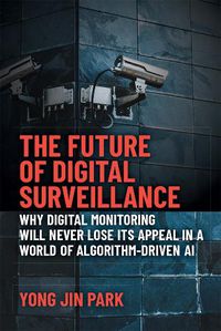 Cover image for The Future of Digital Surveillance: Why Digital Monitoring Will Never Lose its Appeal in a World of Algorithm-Driven AI