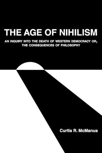 Cover image for The Age of Nihilism: An Inquiry into the Death of Western Democracy or, The Consequences of Philosophy