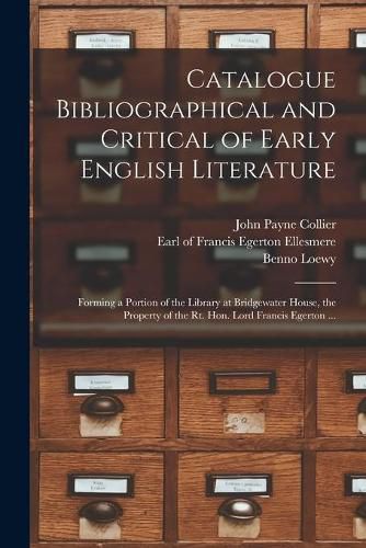 Catalogue Bibliographical and Critical of Early English Literature: Forming a Portion of the Library at Bridgewater House, the Property of the Rt. Hon. Lord Francis Egerton ...