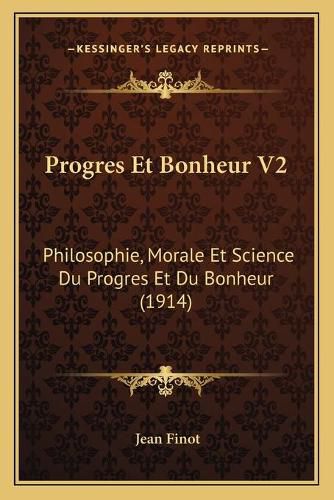 Progres Et Bonheur V2: Philosophie, Morale Et Science Du Progres Et Du Bonheur (1914)