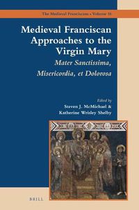 Cover image for Medieval Franciscan Approaches to the Virgin Mary: Mater Misericordiae Sanctissima et Dolorosa