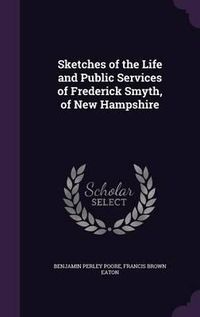 Cover image for Sketches of the Life and Public Services of Frederick Smyth, of New Hampshire