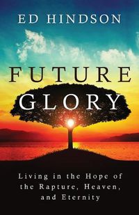 Cover image for Future Glory: Living in the Hope of the Rapture, Heaven, and Eternity