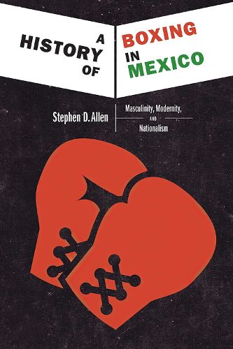 Cover image for A History of Boxing In Mexico: Masculinity, Modernity, and Nationalism