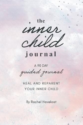 Cover image for The Inner Child Journal: A 90 Day Guided Journal To Heal and Reparent Your Inner Child