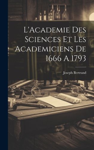 Cover image for L'Academie Des Sciences Et Les Academiciens De 1666 A 1793