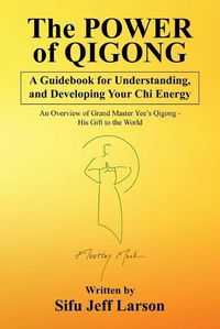 Cover image for The Power of Qigong: A Guidebook for Understanding, and Developing Your Chi Energy