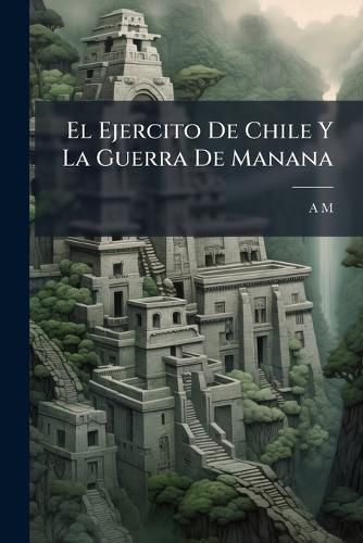 Cover image for El Ejercito de Chile y La Guerra de Manana