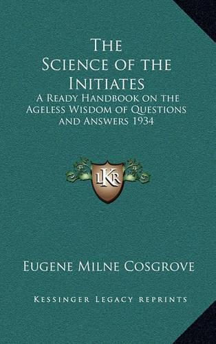 Cover image for The Science of the Initiates: A Ready Handbook on the Ageless Wisdom of Questions and Answers 1934