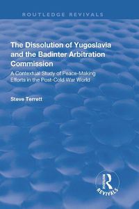 Cover image for The Dissolution of Yugoslavia and the Badinter Arbitration Commission: A Contextual Study of Peace-Making Efforts in the Post-Cold War World