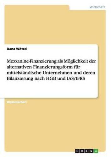 Cover image for Mezzanine-Finanzierung ALS Moglichkeit Der Alternativen Finanzierungsform Fur Mittelstandische Unternehmen Und Deren Bilanzierung Nach Hgb Und IAS/Ifrs