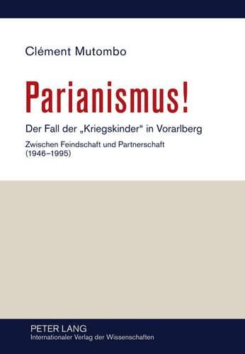 Parianismus!: Der Fall Der  Kriegskinder  in Vorarlberg - Zwischen Feindschaft Und Partnerschaft (1946-1995)