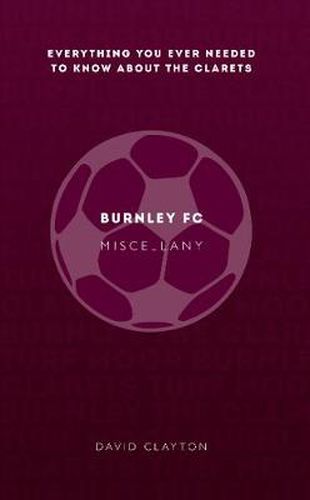 Burnley FC Miscellany: Everything you ever needed to know about The Clarets