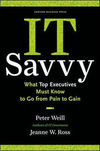 Cover image for IT Savvy: What Top Executives Must Know to Go from Pain to Gain