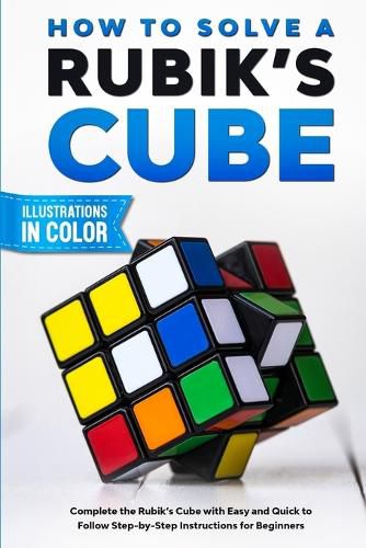 Cover image for How To Solve A Rubik's Cube: Complete the Rubik's Cube with Easy and Quick to Follow Step-by-Step Instructions for Beginners