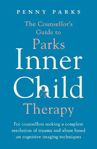 The Counsellor's Guide to Parks Inner Child Therapy: For counsellors seeking a complete resolution of trauma and abuse based on cognitive imaging techniques