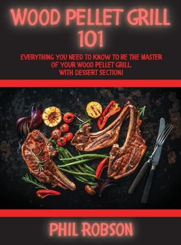 Wood Pellet Grill 101: Everything You Need to Know to Be the Master of Your Wood Pellet Grill. With Dessert Section!