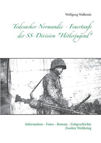 Cover image for Todesacker Normandie - Feuertaufe der SS-Division Hitlerjugend: Information - Fotos - Roman - Zeitgeschichte Zweiter Weltkrieg