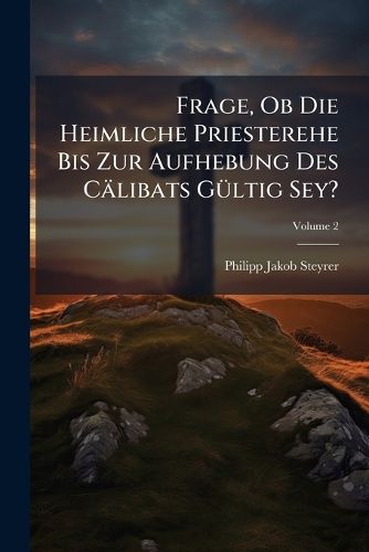 Cover image for Frage, OB Die Heimliche Priesterehe Bis Zur Aufhebung Des C Libats G Ltig Sey?, Volume 2