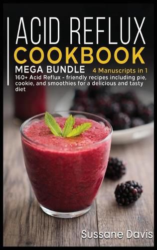 Acid Reflux Cookbook: MEGA BUNDLE - 4 Manuscripts in 1 - 160+ Acid Reflux - friendly recipes including pie, cookie, and smoothies for a delicious and tasty diet