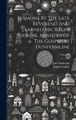 Cover image for Sermons By The Late Reverend And Learned Mr. Ralph Erskine, Minister Of The Gospel At Dunfermline; Volume 1