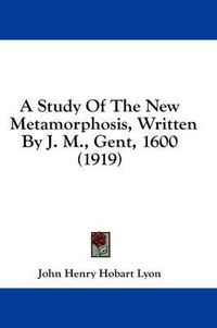 Cover image for A Study of the New Metamorphosis, Written by J. M., Gent, 1600 (1919)