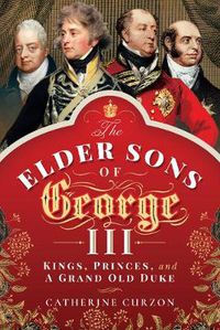 Cover image for The Elder Sons of George III: Kings, Princes, and a Grand Old Duke