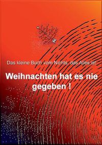 Cover image for Weihnachten hat es nie gegeben!: Das kleine Buch vom Nichts, das Alles ist