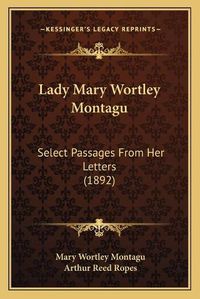 Cover image for Lady Mary Wortley Montagu: Select Passages from Her Letters (1892)