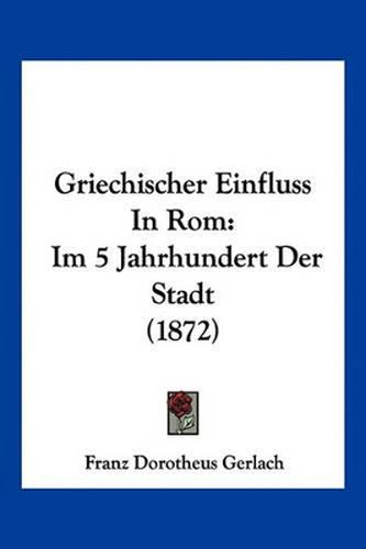 Cover image for Griechischer Einfluss in ROM: Im 5 Jahrhundert Der Stadt (1872)