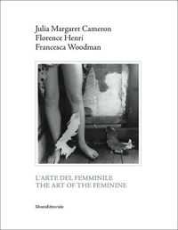 Cover image for The Art of the Feminine: Julia Margaret Cameron, Florence Henri, Francesca Woodman