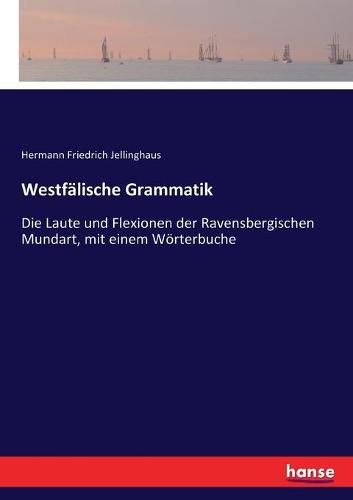 Westfalische Grammatik: Die Laute und Flexionen der Ravensbergischen Mundart, mit einem Woerterbuche