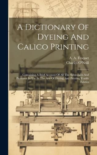 Cover image for A Dictionary Of Dyeing And Calico Printing