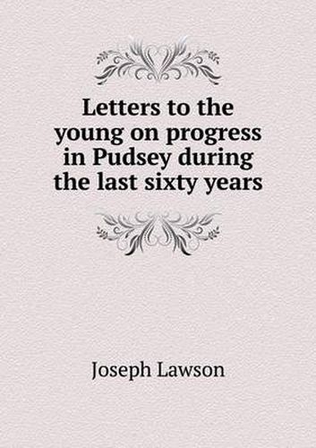 Cover image for Letters to the young on progress in Pudsey during the last sixty years