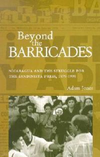 Cover image for Beyond the Barricades: Nicaragua and the Struggle for the Sandinista Press, 1979-1998